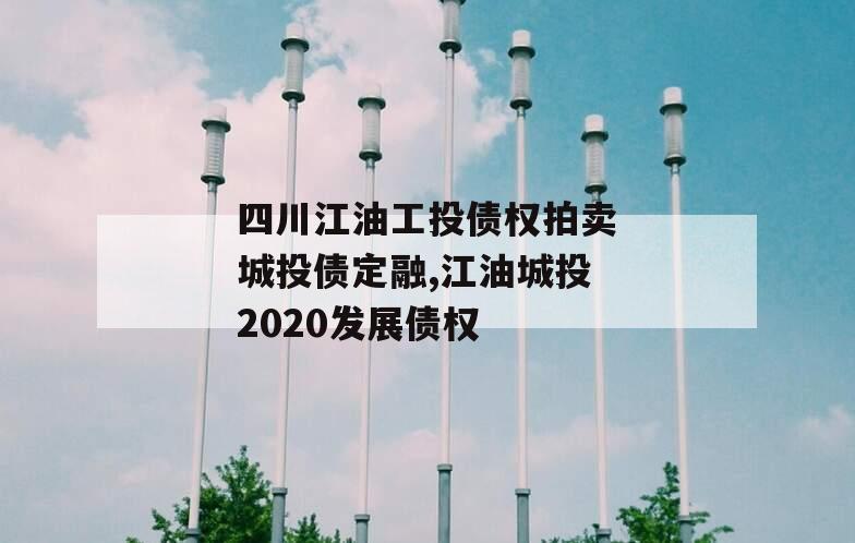 四川江油工投债权拍卖城投债定融,江油城投2020发展债权