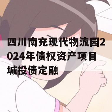 四川南充现代物流园2024年债权资产项目城投债定融
