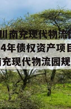 四川南充现代物流园2024年债权资产项目,南充现代物流园规划图