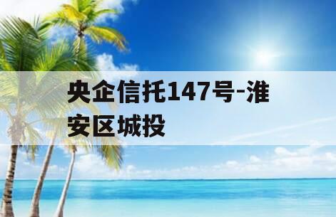 央企信托147号-淮安区城投