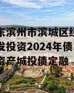 山东滨州市滨城区经济开发投资2024年债权资产城投债定融