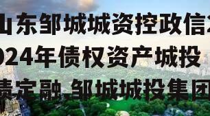 山东邹城城资控政信2024年债权资产城投债定融,邹城城投集团