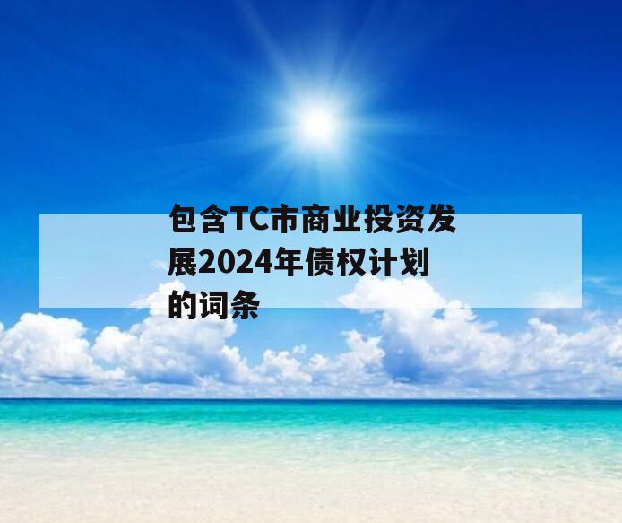 包含TC市商业投资发展2024年债权计划的词条