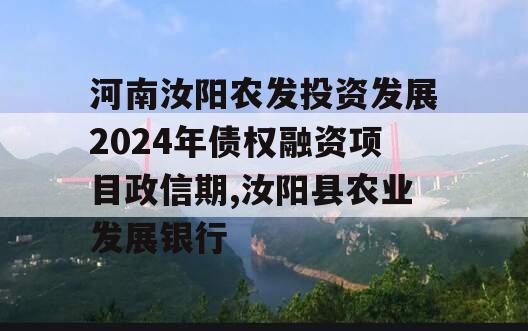 河南汝阳农发投资发展2024年债权融资项目政信期,汝阳县农业发展银行