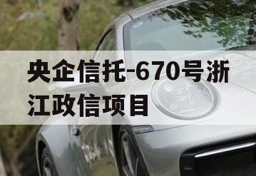央企信托-670号浙江政信项目