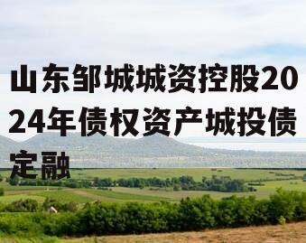 山东邹城城资控股2024年债权资产城投债定融