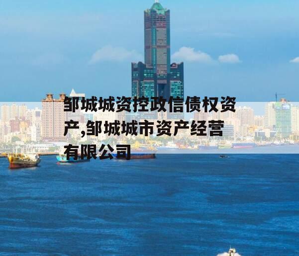 邹城城资控政信债权资产,邹城城市资产经营有限公司