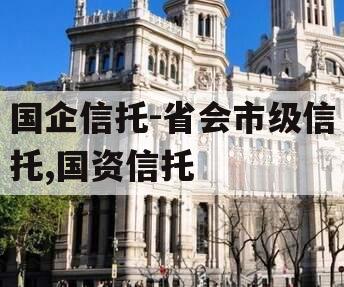 国企信托-省会市级信托,国资信托