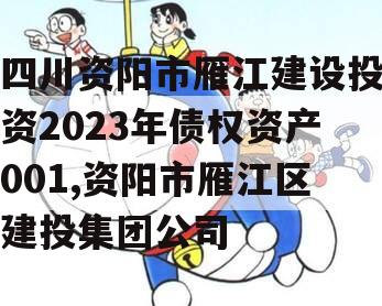 四川资阳市雁江建设投资2023年债权资产001,资阳市雁江区建投集团公司