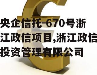 央企信托-670号浙江政信项目,浙江政信投资管理有限公司