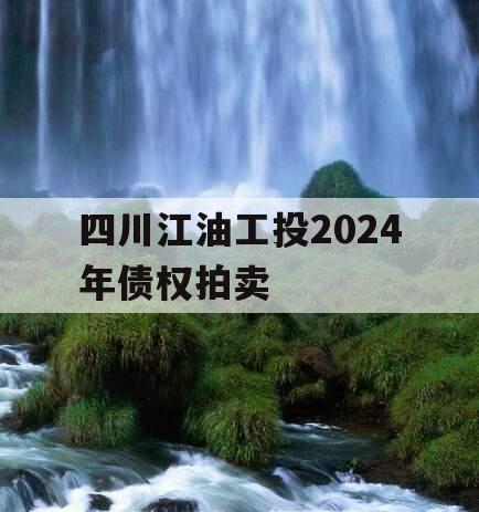 四川江油工投2024年债权拍卖