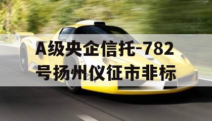 A级央企信托-782号扬州仪征市非标