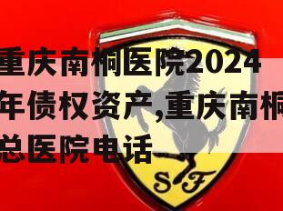 重庆南桐医院2024年债权资产,重庆南桐总医院电话