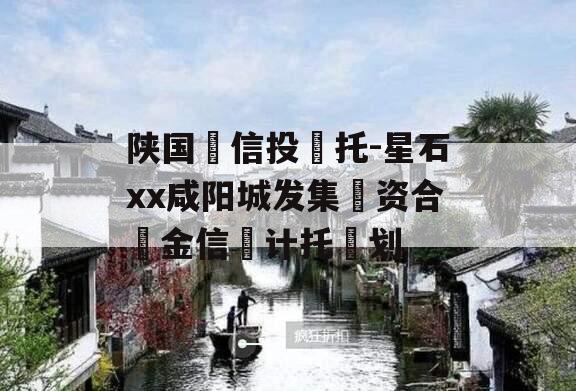 陕国‮信投‬托-星石xx咸阳城发集‮资合‬金信‮计托‬划