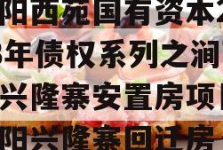 洛阳西苑国有资本2023年债权系列之涧西区兴隆寨安置房项目,洛阳兴隆寨回迁房