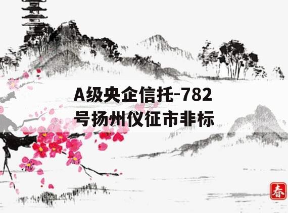 A级央企信托-782号扬州仪征市非标