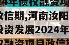 河南汝阳农发投资发展2024年债权融资项目政信期,河南汝阳农发投资发展2024年债权融资项目政信期政信消息