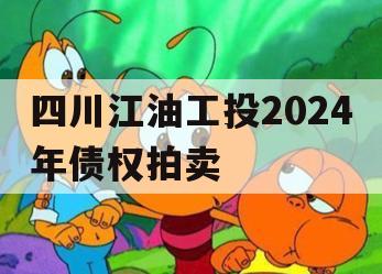 四川江油工投2024年债权拍卖