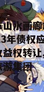 重庆市山水画廊旅游开发2023年债权应收账款收益权转让,重庆山水旅游集团