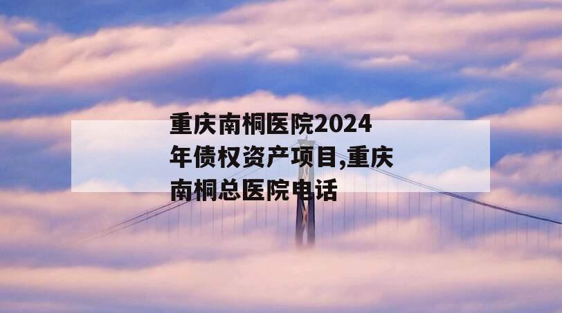重庆南桐医院2024年债权资产项目,重庆南桐总医院电话