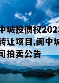 阆中城投债权2023年转让项目,阆中城投公司拍卖公告