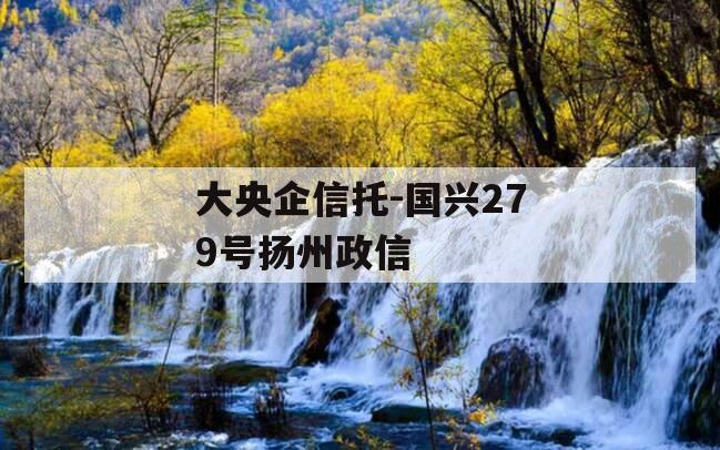 大央企信托-国兴279号扬州政信