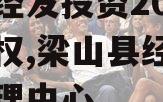 梁山经发投资2023年债权,梁山县经济投资管理中心
