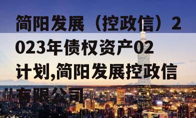 简阳发展（控政信）2023年债权资产02计划,简阳发展控政信有限公司