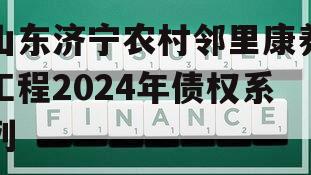 山东济宁农村邻里康养工程2024年债权系列