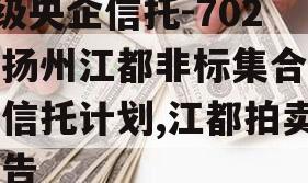 A级央企信托-702号扬州江都非标集合资金信托计划,江都拍卖公告