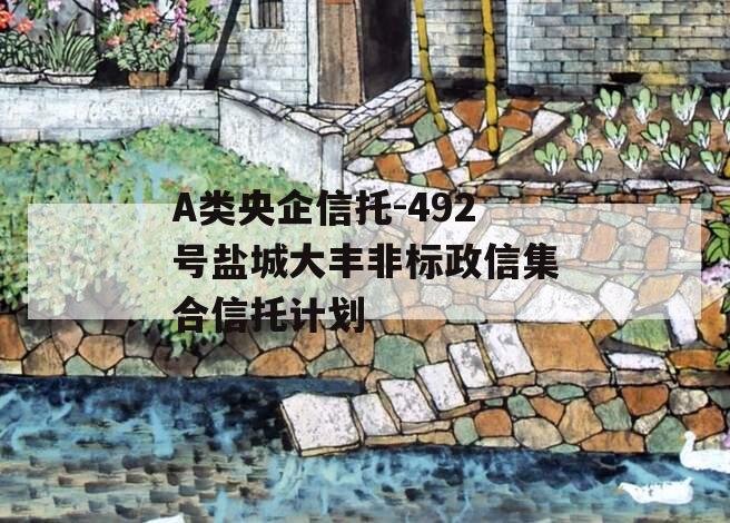 A类央企信托-492号盐城大丰非标政信集合信托计划