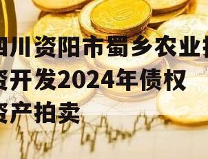 四川资阳市蜀乡农业投资开发2024年债权资产拍卖