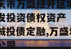 重庆市万盛经开区城市开发投资债权资产（二）城投债定融,万盛城投公司