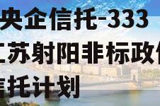 A类央企信托-333号江苏射阳非标政信集合信托计划