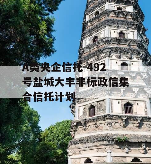 A类央企信托-492号盐城大丰非标政信集合信托计划