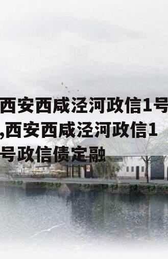西安西咸泾河政信1号,西安西咸泾河政信1号政信债定融