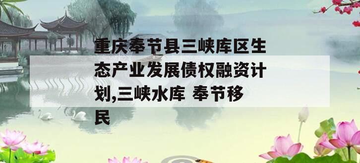 重庆奉节县三峡库区生态产业发展债权融资计划,三峡水库 奉节移民
