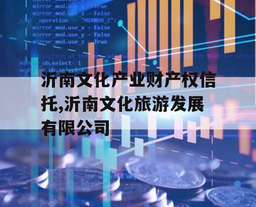 沂南文化产业财产权信托,沂南文化旅游发展有限公司