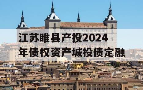 江苏睢县产投2024年债权资产城投债定融