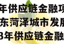 山东菏泽城市发展2023年供应链金融项目,山东菏泽城市发展2023年供应链金融项目政信