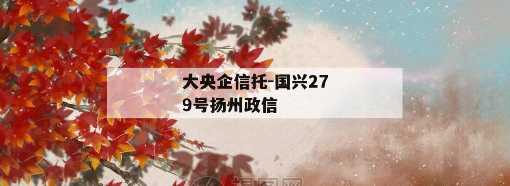 大央企信托-国兴279号扬州政信