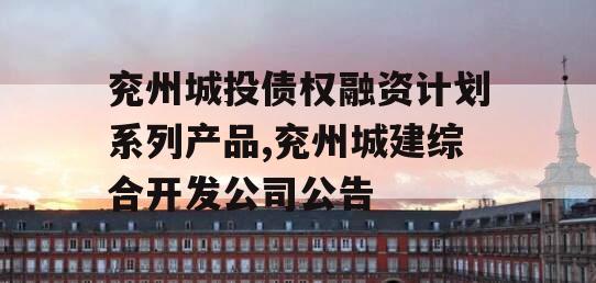 兖州城投债权融资计划系列产品,兖州城建综合开发公司公告