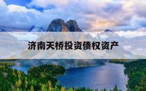 济南天桥投资债权资产 济南天桥投资债权资产