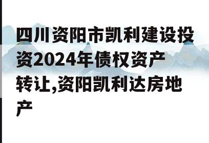 四川资阳市凯利建设投资2024年债权资产转让,资阳凯利达房地产