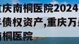 重庆南桐医院2024年债权资产,重庆万盛南桐医院