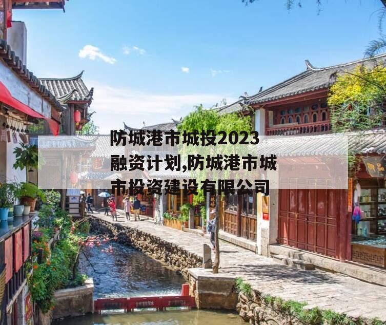 防城港市城投2023融资计划,防城港市城市投资建设有限公司