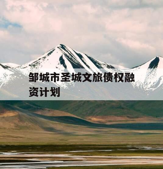 邹城市圣城文旅债权融资计划 邹城市圣城文旅债权融资计划