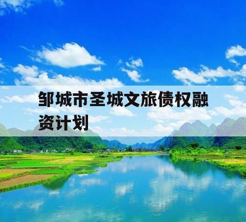 邹城市圣城文旅债权融资计划 邹城市圣城文旅债权融资计划