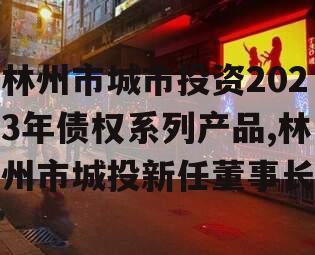 林州市城市投资2023年债权系列产品,林州市城投新任董事长