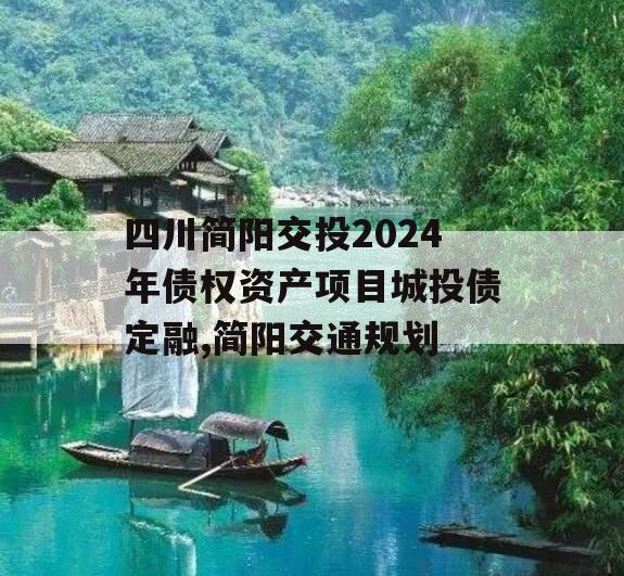四川简阳交投2024年债权资产项目城投债定融,简阳交通规划